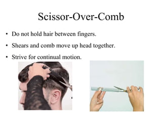• Do not hold hair between fingers.
• Shears and comb move up head together.
• Strive for continual motion.
Scissor-Over-Comb
 