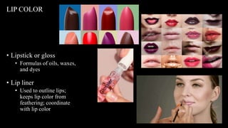 • Lipstick or gloss
• Formulas of oils, waxes,
and dyes
• Lip liner
• Used to outline lips;
keeps lip color from
feathering; coordinate
with lip color
LIP COLOR
 