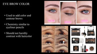 • Used to add color and
contour brows
• Chemistry similar to
eyeliner pencils
• Should not harshly
contrast with haircolor
EYE BROW COLOR
 