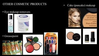 • Eye makeup removers
• Greasepaint
OTHER COSMETIC PRODUCTS • Cake (pancake) makeup
 