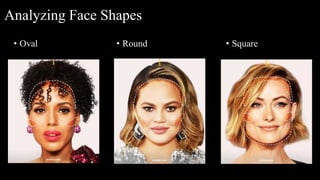 Analyzing Face Shapes
• Oval • Round • Square
 