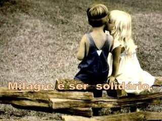 Milagre é ser  solidário. 