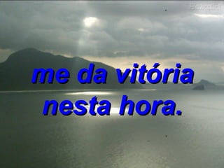 me da vitória nesta hora. 