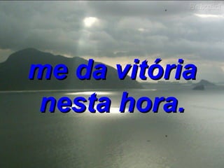 me da vitória nesta hora. 