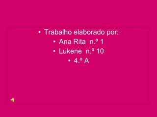 Trabalho elaborado por: Ana Rita  n.º 1 Lukene  n.º 10 4.º A 