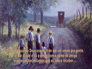Milagre é quando Deus esquece de dar um irmão pra gente, ai Ele acode e dá o irmão com o nome de amigo esse é um dos milagres que eu adoro receber.... 