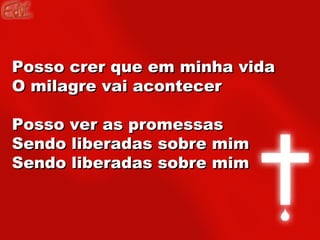 Posso crer que em minha vida O milagre vai acontecer Posso ver as promessas Sendo liberadas sobre mim Sendo liberadas sobre mim  