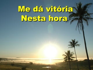 Me dá vitória
Nesta hora

 