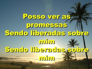 Posso ver as
promessas
Sendo liberadas sobre
mim
Sendo liberadas sobre
mim

 
