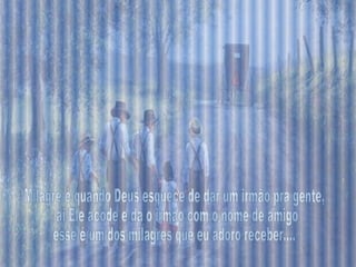 Milagre é quando Deus esquece de dar um irmão pra gente, ai Ele acode e dá o irmão com o nome de amigo esse é um dos milagres que eu adoro receber.... 