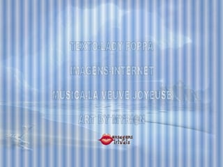 TEXTO-LADY FOPPA IMAGENS-INTERNET MÚSICA-LA VEUVE JOYEUSE ART BY MYRI@N 