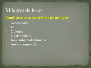 • Necessidade
Condições para ocorrência de milagres
• Fé
• Objetivo
• Oportunidade
• Impossibilidade humana
• Amor e compaixão
 
