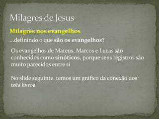 Os evangelhos de Mateus, Marcos e Lucas são
conhecidos como sinóticos, porque seus registros são
muito parecidos entre si
No slide seguinte, temos um gráfico da conexão dos
três livros
...definindo o que são os evangelhos?
Milagres nos evangelhos
 
