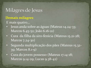 E mais quatro...
• Cura da filha da siro-fenícia (Mateus 15.21-28;
Marcos 7.24-30)
• Segunda multiplicação dos pães (Mateu...