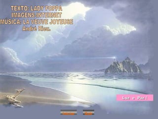 TEXTO: LADY FOPPA IMAGENS-INTERNET MÚSICA: LA VEUVE JOYEUSE André Rieu. Luz  e  Paz ! Iniciar Sair 