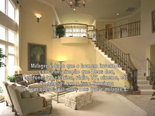 Milagre é tudo que o homem inventou com a inspiração que Deus deu,  telefone, luz elétrica, rádio, TV, cinema, etc. Eu não sei como isso  funciona e nem quero aprender, mas que é milagre É.. 