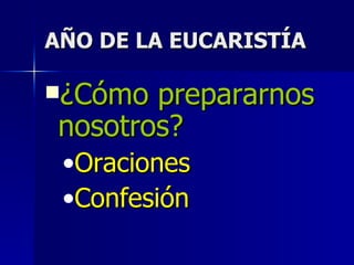 AÑO DE LA EUCARISTÍA ¿Cómo prepararnos nosotros? Oraciones Confesión 