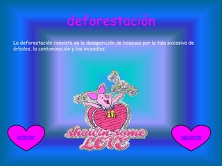 deforestación
La deforestación consiste en la desaparición de bosques por la tala excesiva de
árboles, la contaminación y los incendios.
siguienteanterior
 