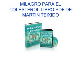 MILAGRO PARA EL
COLESTEROL LIBRO PDF DE
MARTIN TEIXIDO
 