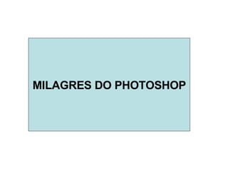 MILAGRES DO PHOTOSHOP 