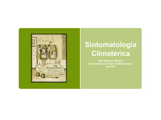 Sintomatología 
Climatérica 
Mila Martinez Medina 
Coordinadora Unidad de Menopausia 
idc HGC 
 
