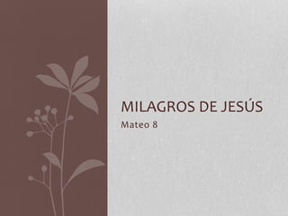 Mateo 8
MILAGROS DE JESÚS
 