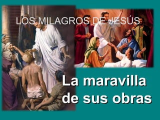 La maravilla
La maravilla
de sus obras
de sus obras
LOS MILAGROS DE JESÚS
 