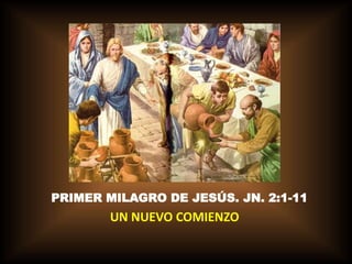 PRIMER MILAGRO DE JESÚS. JN. 2:1-11 
UN NUEVO COMIENZO 
 