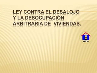 LEY CONTRA EL DESALOJO
Y LA DESOCUPACIÓN
ARBITRARIA DE VIVIENDAS.
 