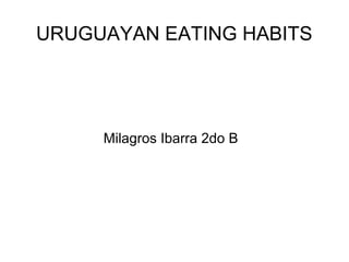 URUGUAYAN EATING HABITS
Milagros Ibarra 2do B
 