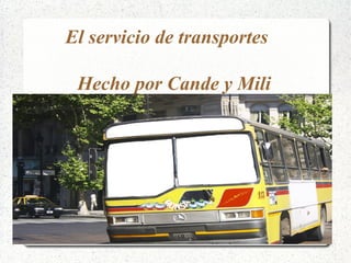El servicio de transportes 
Hecho por Cande y Mili 
 