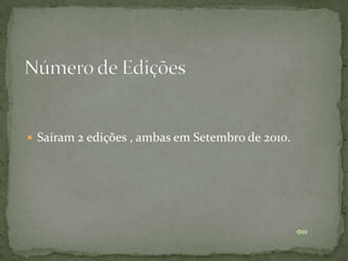  Saíram 2 edições , ambas em Setembro de 2010.
 