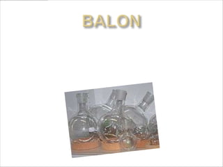 Koristi se kao posuda pri zagrevanju
  tecnosti.pricvrscuje se klemama za stativ
  .baloni mogu biti sa ravnim I ovalnim
  dnom.
 