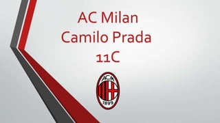 AC Milan 
Camilo Prada 
11C 
 