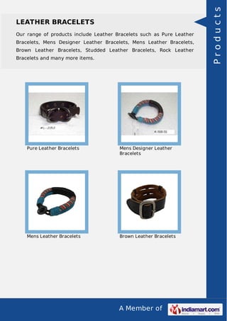A Member of
LEATHER BRACELETS
Our range of products include Leather Bracelets such as Pure Leather
Bracelets, Mens Designer Leather Bracelets, Mens Leather Bracelets,
Brown Leather Bracelets, Studded Leather Bracelets, Rock Leather
Bracelets and many more items.
Pure Leather Bracelets Mens Designer Leather
Bracelets
Mens Leather Bracelets Brown Leather Bracelets
Products
 