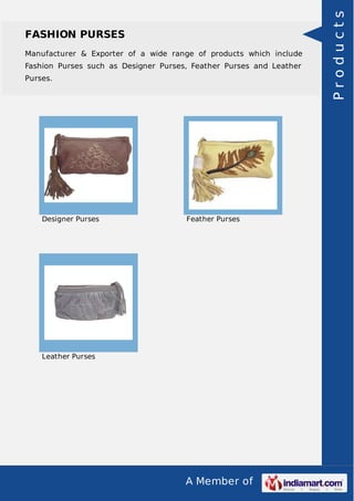 A Member of
FASHION PURSES
Manufacturer & Exporter of a wide range of products which include
Fashion Purses such as Designer Purses, Feather Purses and Leather
Purses.
Designer Purses Feather Purses
Leather Purses
Products
 