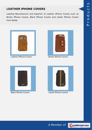 A Member of
LEATHER IPHONE COVERS
Leading Manufacturer and Exporter of Leather IPhone Covers such as
Brown IPhone Covers, Black IPhone Covers and Latest IPhone Covers
from Noida.
Leather IPhone Covers Brown IPhone Covers
Black IPhone Covers Latest IPhone Covers
Products
 