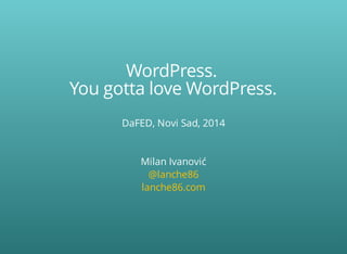WordPress.	
You	gotta	love	WordPress.
DaFED,	Novi	Sad,	2014
Milan	Ivanović
@lanche86
lanche86.com
 