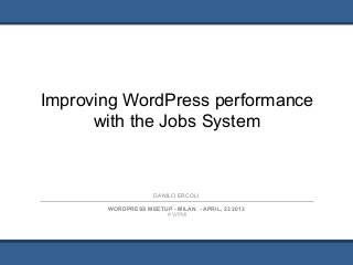 Improving WordPress performance
with the Jobs System
1
WORDPRESS MEETUP - MILAN - APRIL, 23 2013
# WPMI
DANILO ERCOLI
 