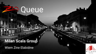 Queue
Wiem Zine Elabidine
Milan Scala Group
 