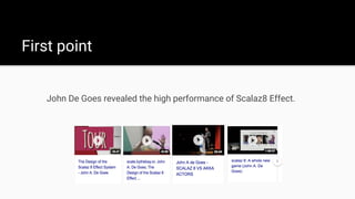 First point
John De Goes revealed the high performance of Scalaz8 Effect.
 