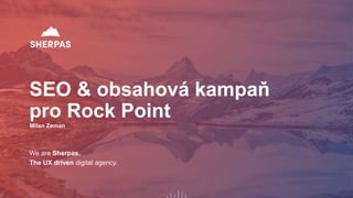 We are Sherpas.
The UX driven digital agency.
SEO & obsahová kampaň
pro Rock Point
Milan Zeman
 