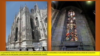 Los grandísimos vitrales de las ventanas otorgan a la edificación de una singular luminosidad; en este sentido cabe destacar como los vitrales de la zona de la
cabecera son los más grandes, jamás utilizados en una construcción cristiana.
 