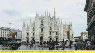 Como en otras ciudades turísticas el ejercito esta presente, para la vigilancia, teniendo en cuenta la ingente cantidad de turistas.
 