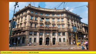La Piazza Cordusio Palazzo del Credito Italiano, sede de Unicredit.
 