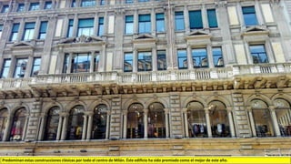 Predominan estas construcciones clásicas por todo el centro de Milán. Éste edificio ha sido premiado como el mejor de este año.
 