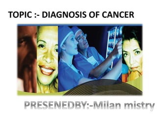 TOPIC :- DIAGNOSIS OF CANCER
 