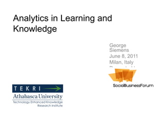 Analytics in Learning and
Knowledge
                        George
                        Siemens
                        June 8, 2011
                        Milan, Italy
                        Presented to:
 