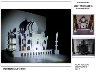 ARCHITECTURAL DESIGN-II
MILAN AGRAWAL
0809AR221045
SEM-II
SUBMISSION 01
LIGHT AND SHADOW:
KIRIGAMI MODEL
 