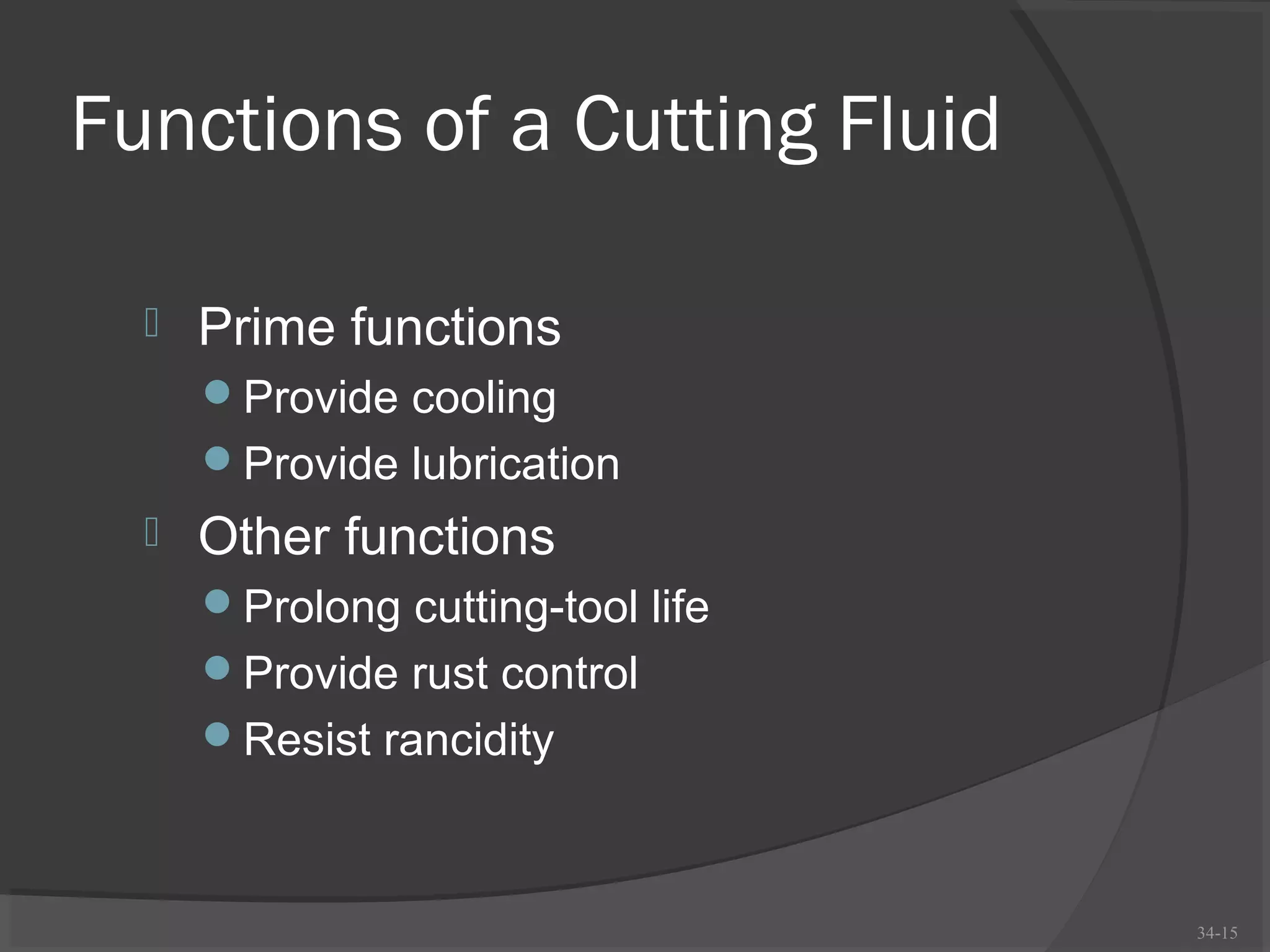 Functions of a Cutting Fluid

     Prime functions
      Provide cooling
      Provide lubrication
     Other functions
      Prolong cutting-tool life
      Provide rust control
      Resist rancidity



                                   34-15
 